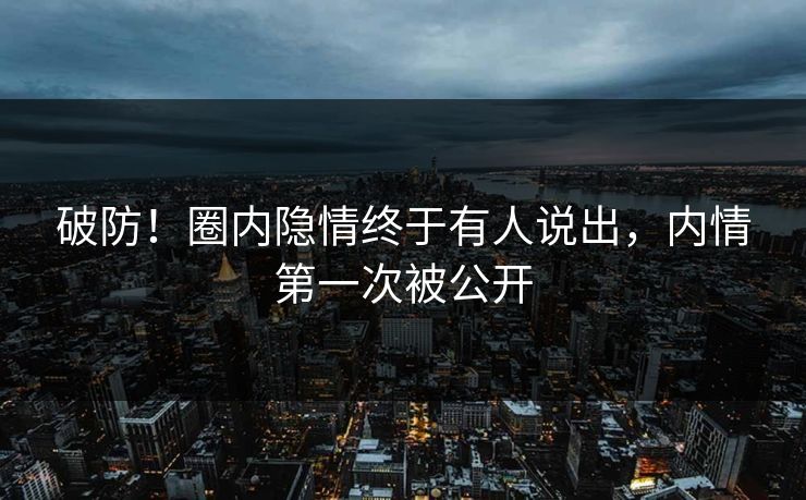 破防！圈内隐情终于有人说出，内情第一次被公开
