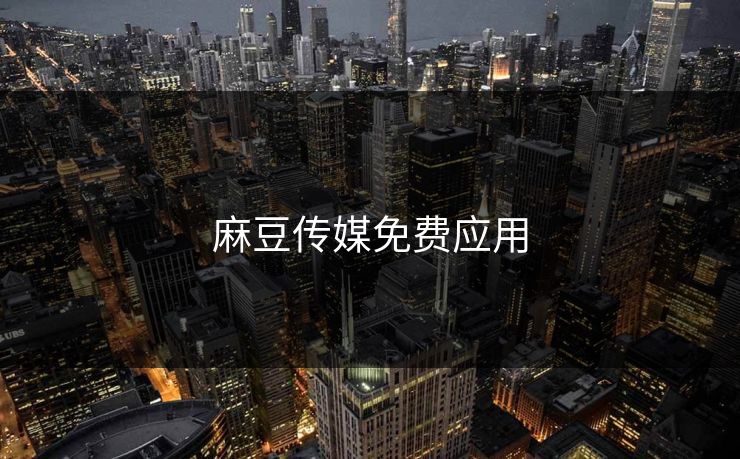麻豆传媒免费应用